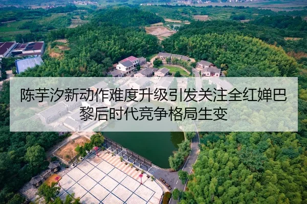 陈芋汐新动作难度升级引发关注全红婵巴黎后时代竞争格局生变
