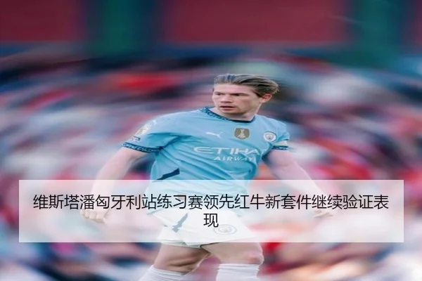 维斯塔潘匈牙利站练习赛领先红牛新套件继续验证表现