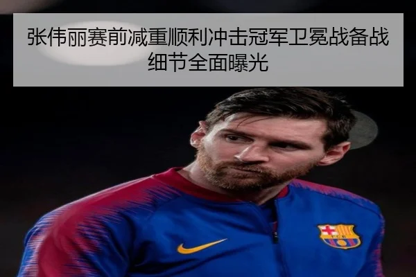 张伟丽赛前减重顺利冲击冠军卫冕战备战细节全面曝光