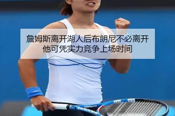 詹姆斯离开湖人后布朗尼不必离开 他可凭实力竞争上场时间